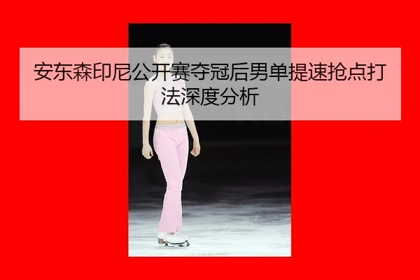 an-dong-sen-yin-ni-gong-kai-sai-duo-guan-hou-nan-dan-ti-su-qiang-dian-da-fa-shen-du-fen-xi-2-810.jpg